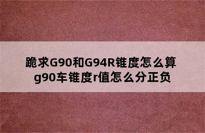 跪求G90和G94R锥度怎么算 g90车锥度r值怎么分正负